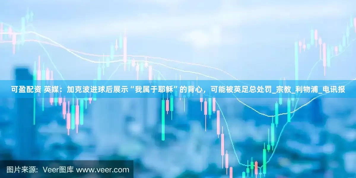 可盈配资 英媒：加克波进球后展示“我属于耶稣”的背心，可能被英足总处罚_宗教_利物浦_电讯报