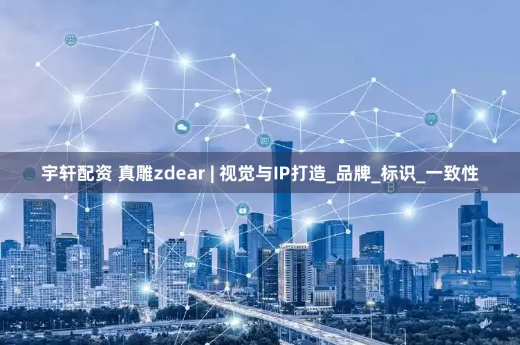 宇轩配资 真雕zdear | 视觉与IP打造_品牌_标识_一致性