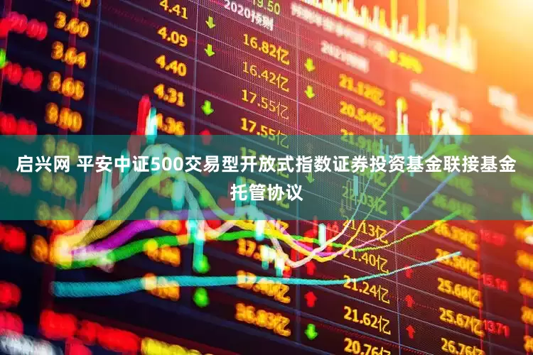 启兴网 平安中证500交易型开放式指数证券投资基金联接基金托管协议