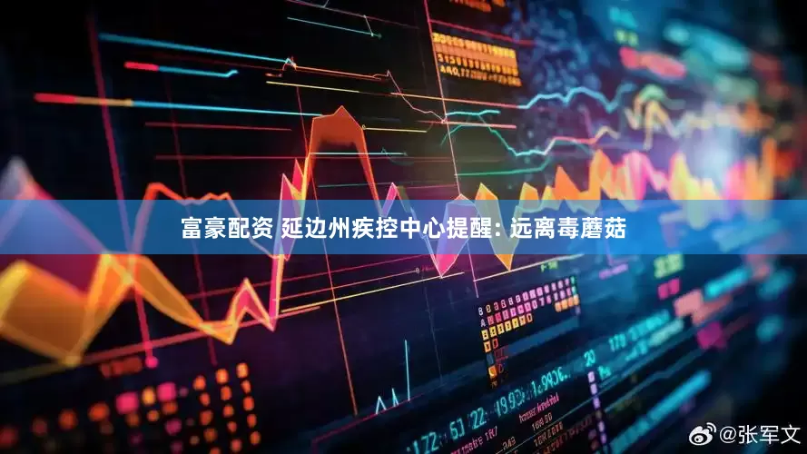 富豪配资 延边州疾控中心提醒: 远离毒蘑菇