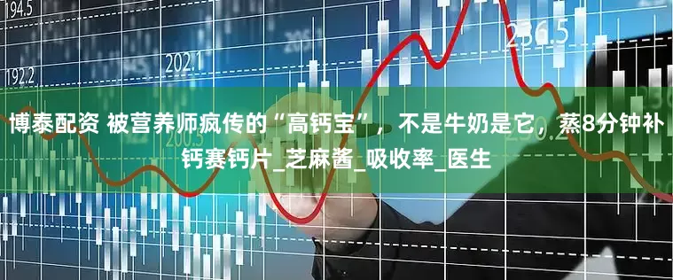 博泰配资 被营养师疯传的“高钙宝”，不是牛奶是它，蒸8分钟补钙赛钙片_芝麻酱_吸收率_医生
