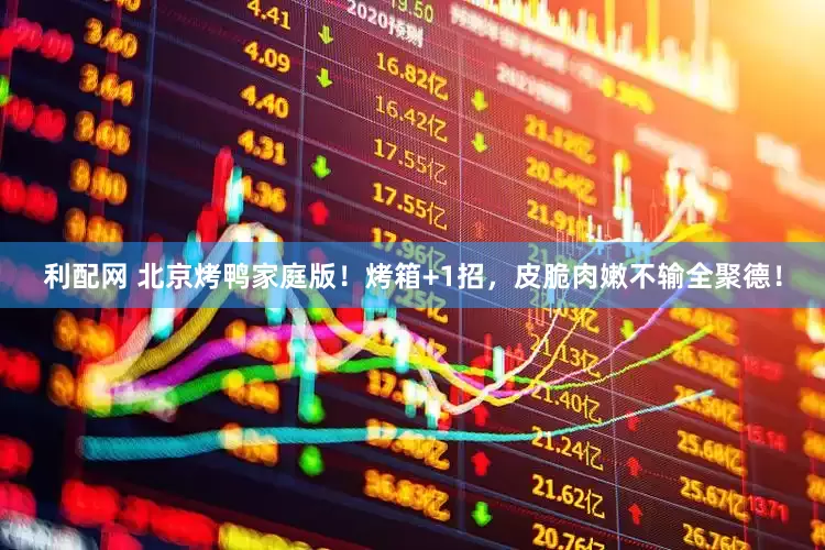 利配网 北京烤鸭家庭版！烤箱+1招，皮脆肉嫩不输全聚德！