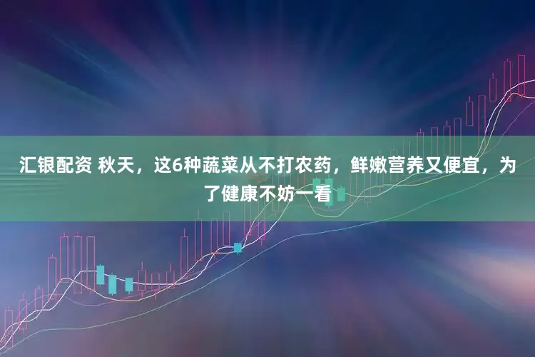 汇银配资 秋天，这6种蔬菜从不打农药，鲜嫩营养又便宜，为了健康不妨一看