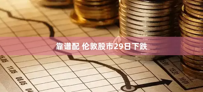靠谱配 伦敦股市29日下跌