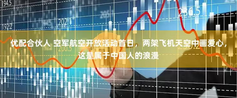 优配合伙人 空军航空开放活动首日，两架飞机天空中画爱心，这是属于中国人的浪漫