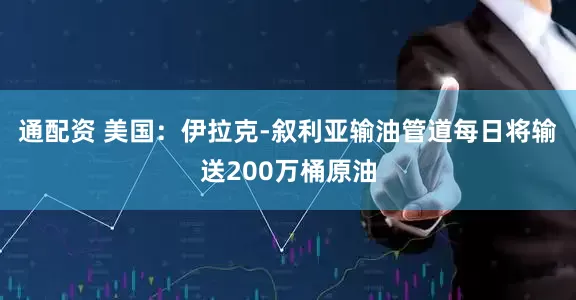 通配资 美国：伊拉克-叙利亚输油管道每日将输送200万桶原油